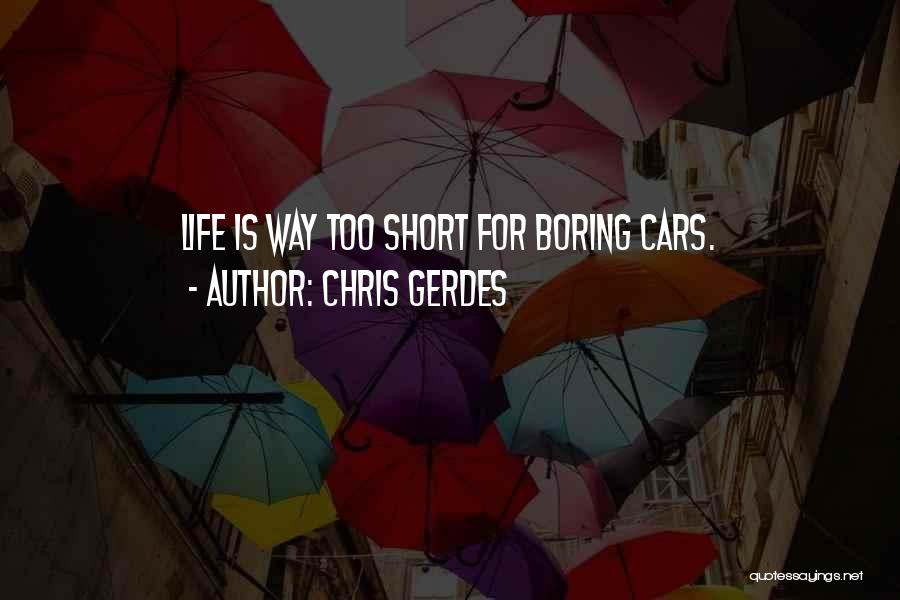 Chris Gerdes Quotes: Life Is Way Too Short For Boring Cars.