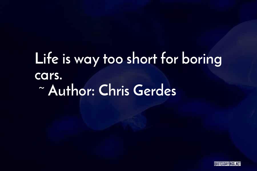 Chris Gerdes Quotes: Life Is Way Too Short For Boring Cars.