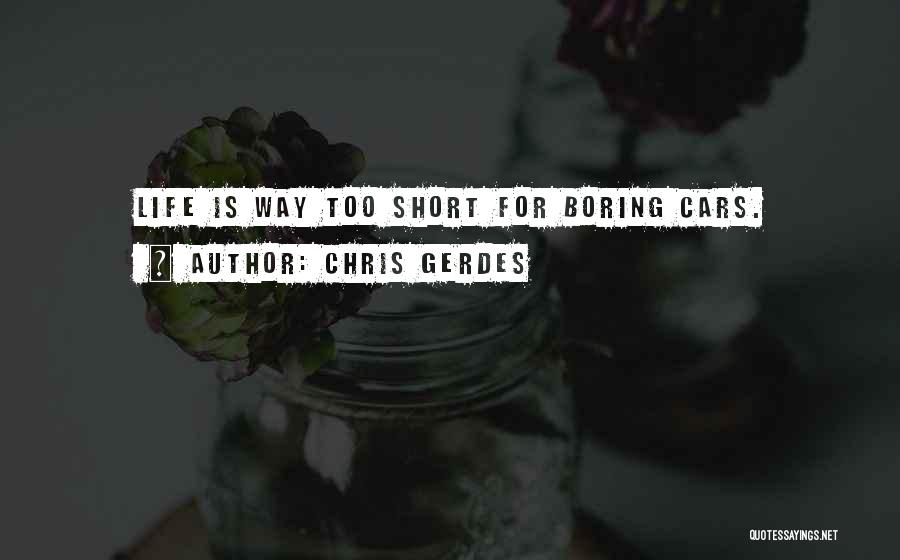 Chris Gerdes Quotes: Life Is Way Too Short For Boring Cars.