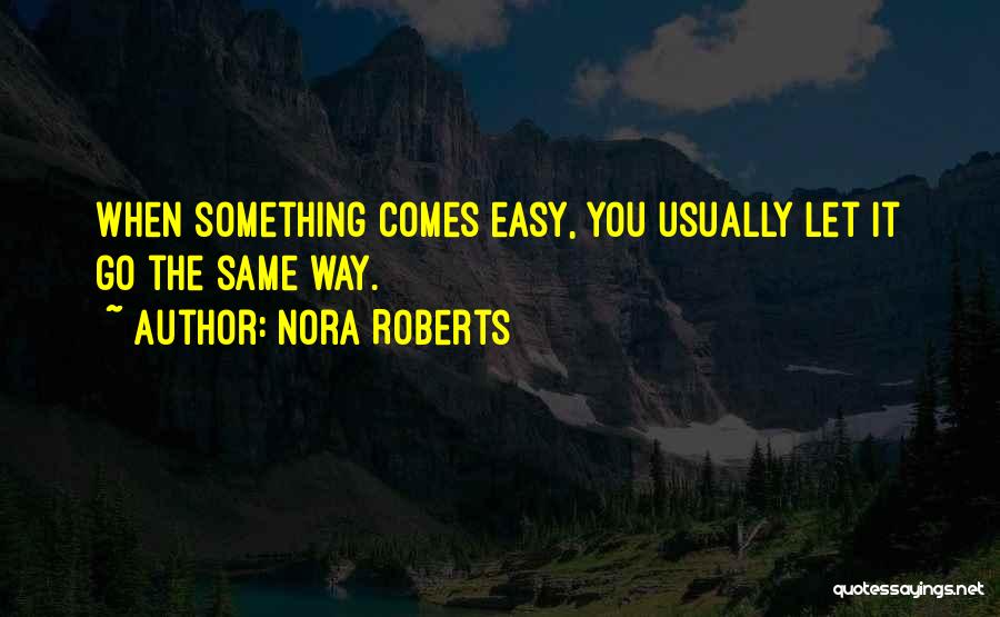 Nora Roberts Quotes: When Something Comes Easy, You Usually Let It Go The Same Way.