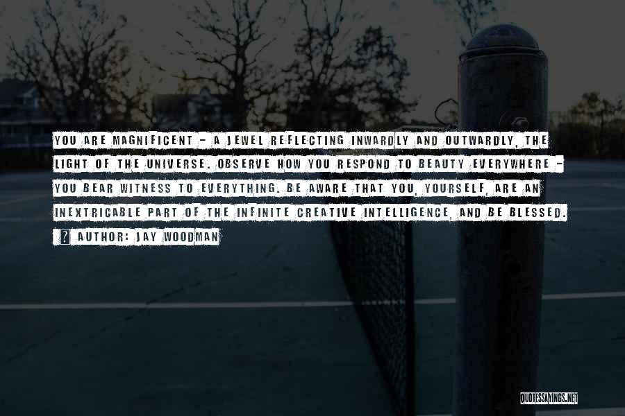 Jay Woodman Quotes: You Are Magnificent - A Jewel Reflecting Inwardly And Outwardly, The Light Of The Universe. Observe How You Respond To
