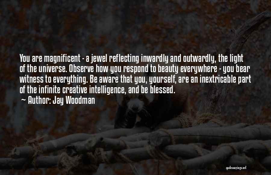 Jay Woodman Quotes: You Are Magnificent - A Jewel Reflecting Inwardly And Outwardly, The Light Of The Universe. Observe How You Respond To