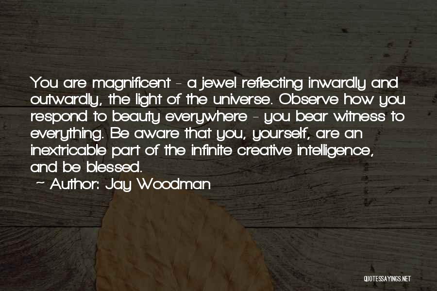 Jay Woodman Quotes: You Are Magnificent - A Jewel Reflecting Inwardly And Outwardly, The Light Of The Universe. Observe How You Respond To