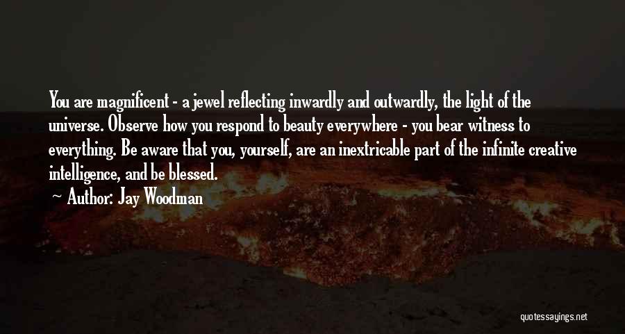 Jay Woodman Quotes: You Are Magnificent - A Jewel Reflecting Inwardly And Outwardly, The Light Of The Universe. Observe How You Respond To