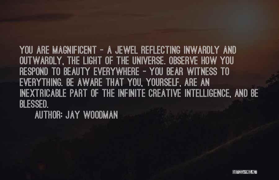 Jay Woodman Quotes: You Are Magnificent - A Jewel Reflecting Inwardly And Outwardly, The Light Of The Universe. Observe How You Respond To