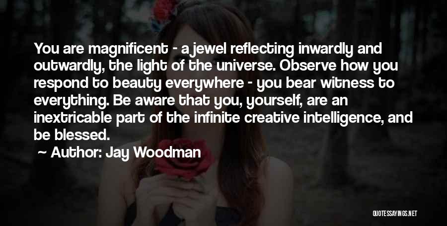 Jay Woodman Quotes: You Are Magnificent - A Jewel Reflecting Inwardly And Outwardly, The Light Of The Universe. Observe How You Respond To