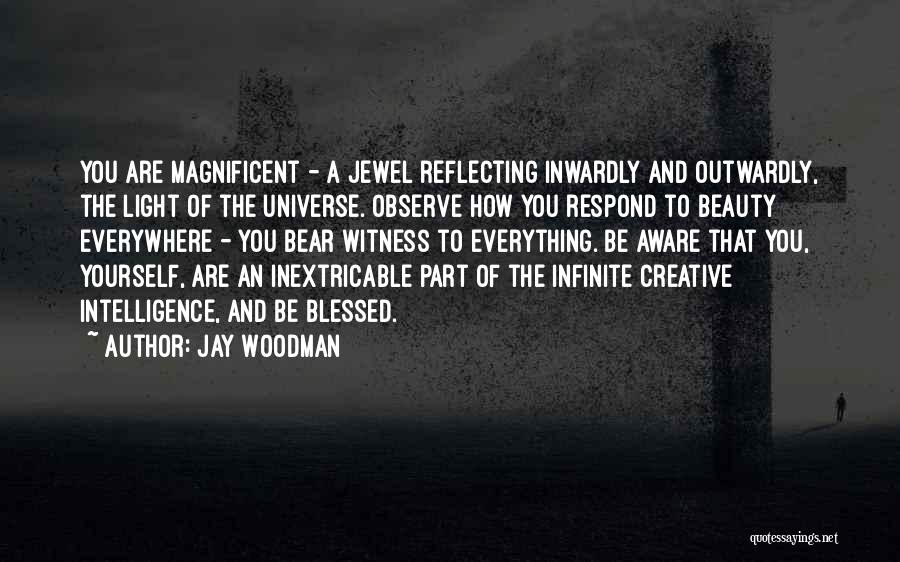 Jay Woodman Quotes: You Are Magnificent - A Jewel Reflecting Inwardly And Outwardly, The Light Of The Universe. Observe How You Respond To