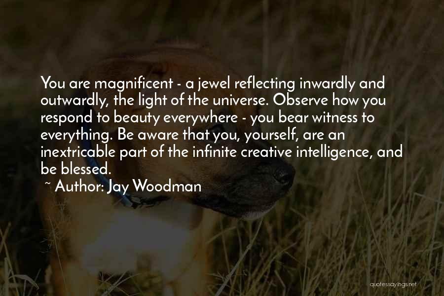 Jay Woodman Quotes: You Are Magnificent - A Jewel Reflecting Inwardly And Outwardly, The Light Of The Universe. Observe How You Respond To