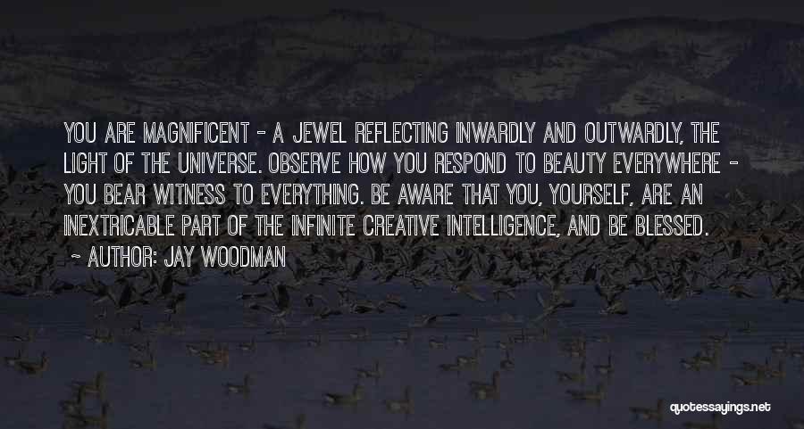 Jay Woodman Quotes: You Are Magnificent - A Jewel Reflecting Inwardly And Outwardly, The Light Of The Universe. Observe How You Respond To