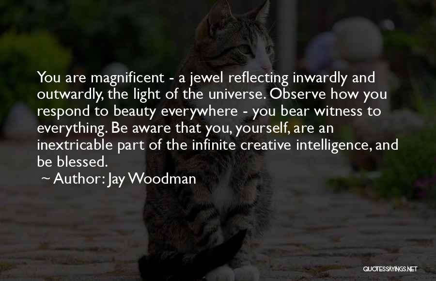 Jay Woodman Quotes: You Are Magnificent - A Jewel Reflecting Inwardly And Outwardly, The Light Of The Universe. Observe How You Respond To