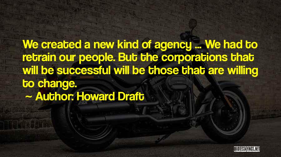 Howard Draft Quotes: We Created A New Kind Of Agency ... We Had To Retrain Our People. But The Corporations That Will Be