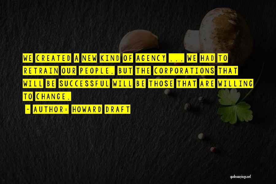 Howard Draft Quotes: We Created A New Kind Of Agency ... We Had To Retrain Our People. But The Corporations That Will Be