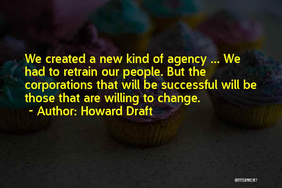 Howard Draft Quotes: We Created A New Kind Of Agency ... We Had To Retrain Our People. But The Corporations That Will Be