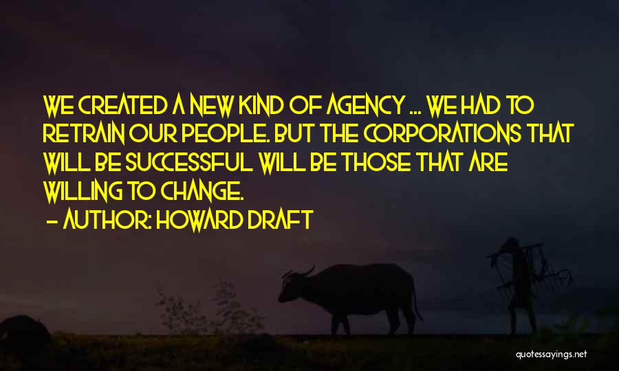 Howard Draft Quotes: We Created A New Kind Of Agency ... We Had To Retrain Our People. But The Corporations That Will Be