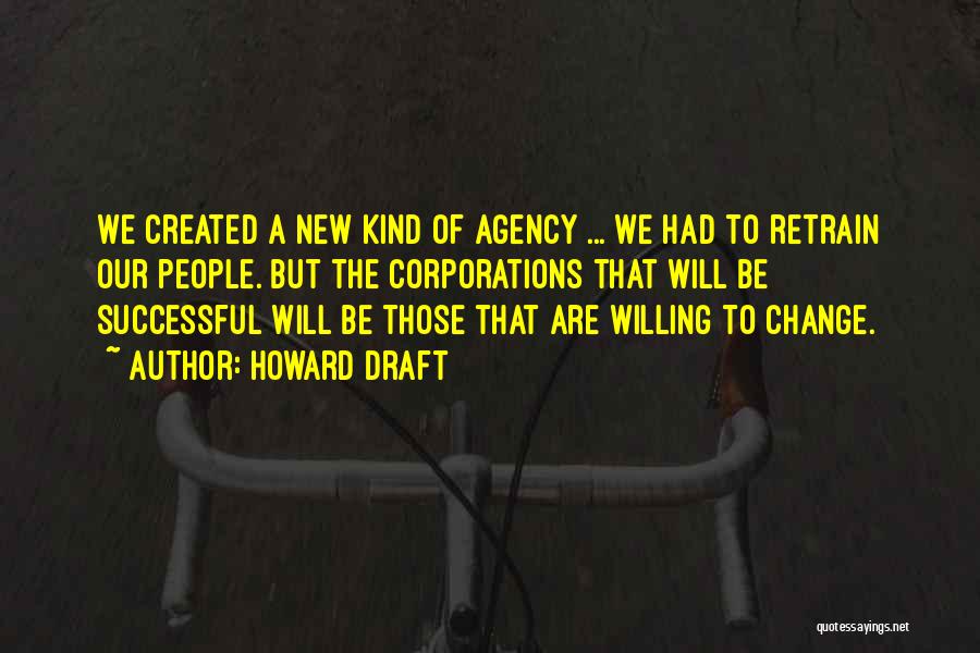 Howard Draft Quotes: We Created A New Kind Of Agency ... We Had To Retrain Our People. But The Corporations That Will Be