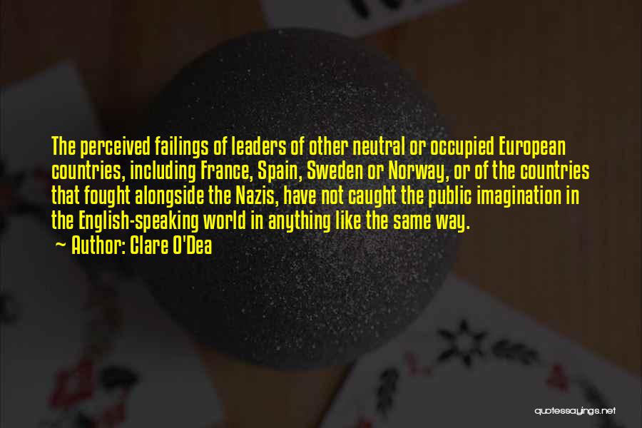 Clare O'Dea Quotes: The Perceived Failings Of Leaders Of Other Neutral Or Occupied European Countries, Including France, Spain, Sweden Or Norway, Or Of