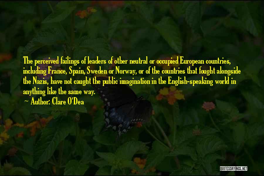 Clare O'Dea Quotes: The Perceived Failings Of Leaders Of Other Neutral Or Occupied European Countries, Including France, Spain, Sweden Or Norway, Or Of