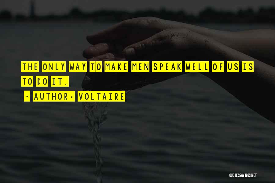 Voltaire Quotes: The Only Way To Make Men Speak Well Of Us Is To Do It.