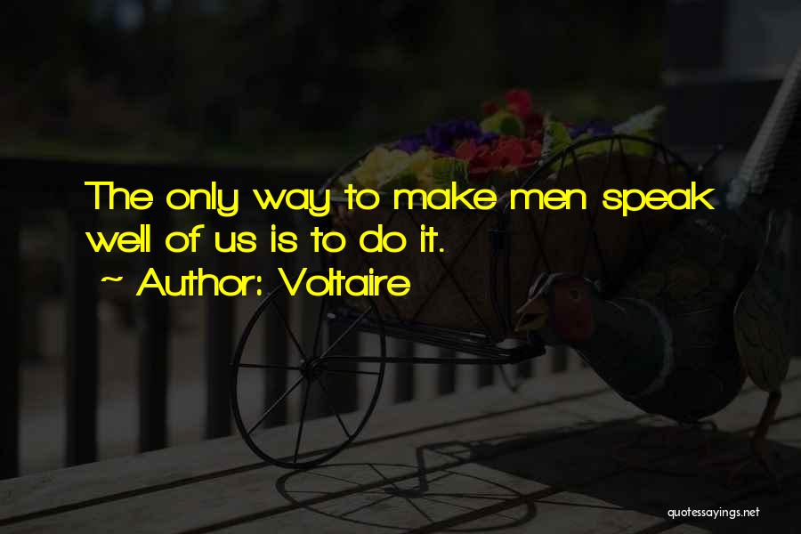 Voltaire Quotes: The Only Way To Make Men Speak Well Of Us Is To Do It.