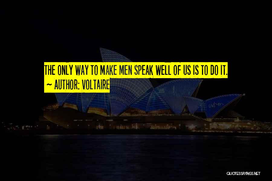 Voltaire Quotes: The Only Way To Make Men Speak Well Of Us Is To Do It.