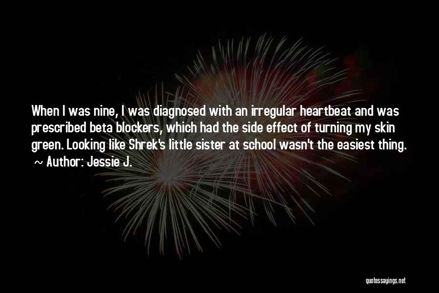 Jessie J. Quotes: When I Was Nine, I Was Diagnosed With An Irregular Heartbeat And Was Prescribed Beta Blockers, Which Had The Side