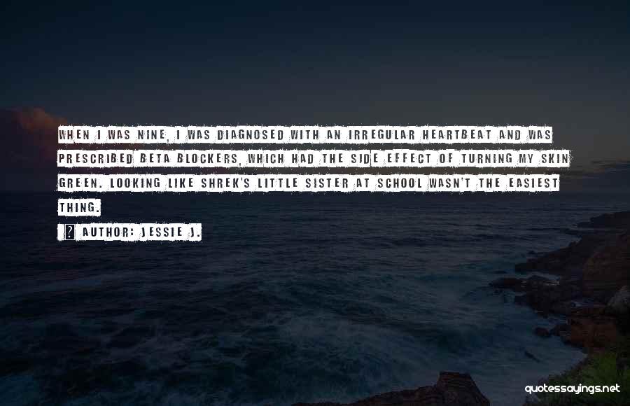 Jessie J. Quotes: When I Was Nine, I Was Diagnosed With An Irregular Heartbeat And Was Prescribed Beta Blockers, Which Had The Side