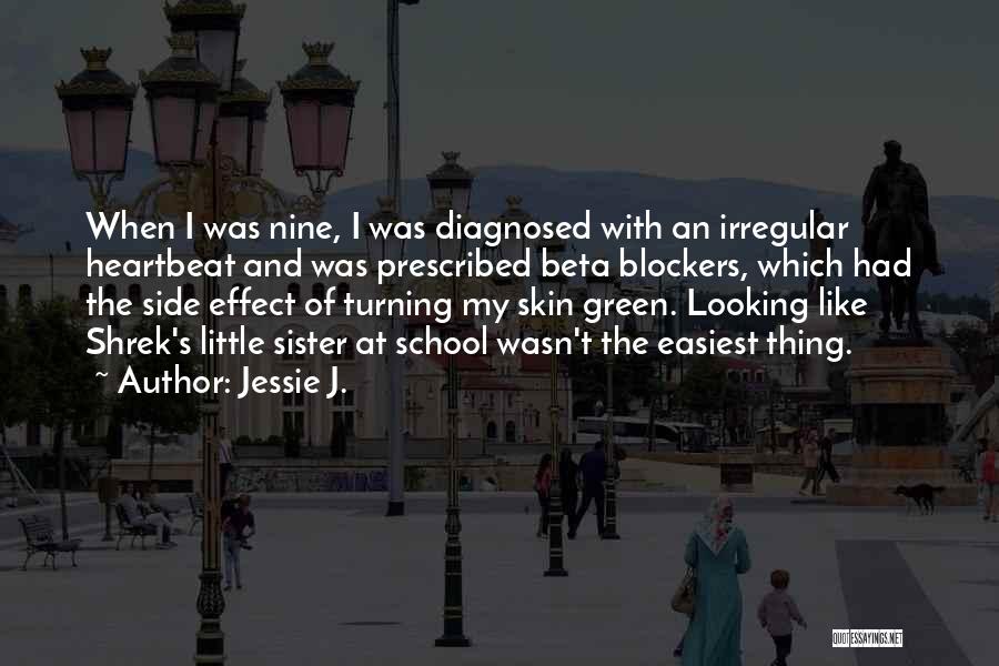 Jessie J. Quotes: When I Was Nine, I Was Diagnosed With An Irregular Heartbeat And Was Prescribed Beta Blockers, Which Had The Side