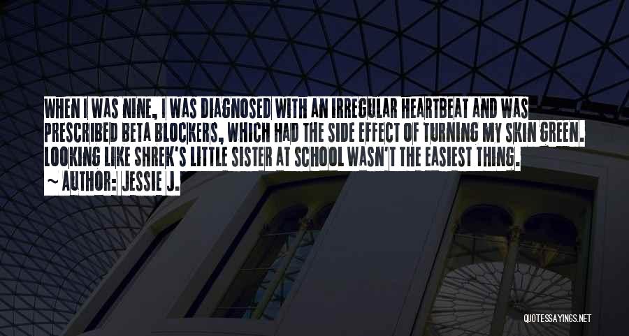 Jessie J. Quotes: When I Was Nine, I Was Diagnosed With An Irregular Heartbeat And Was Prescribed Beta Blockers, Which Had The Side