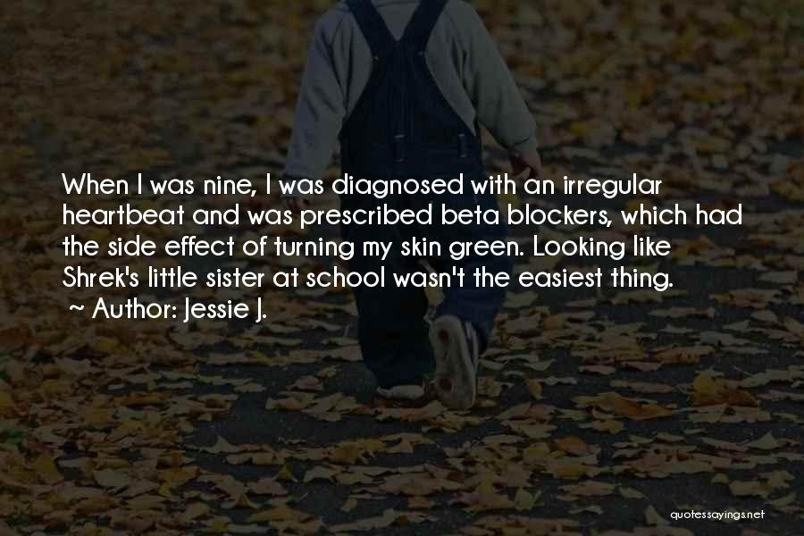 Jessie J. Quotes: When I Was Nine, I Was Diagnosed With An Irregular Heartbeat And Was Prescribed Beta Blockers, Which Had The Side