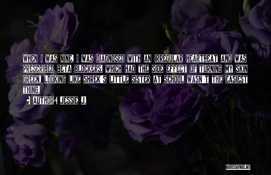 Jessie J. Quotes: When I Was Nine, I Was Diagnosed With An Irregular Heartbeat And Was Prescribed Beta Blockers, Which Had The Side