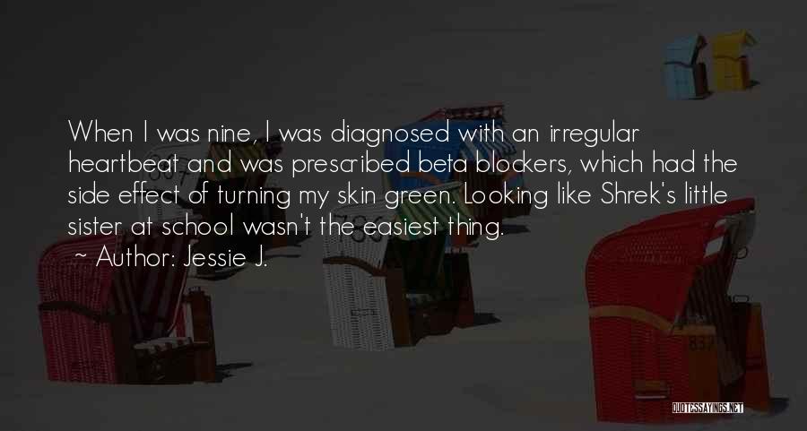 Jessie J. Quotes: When I Was Nine, I Was Diagnosed With An Irregular Heartbeat And Was Prescribed Beta Blockers, Which Had The Side