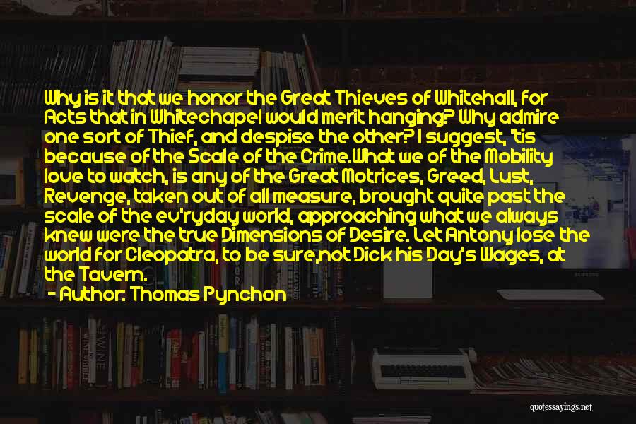 Thomas Pynchon Quotes: Why Is It That We Honor The Great Thieves Of Whitehall, For Acts That In Whitechapel Would Merit Hanging? Why