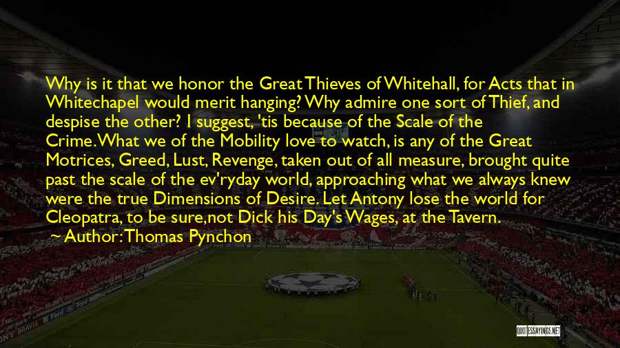 Thomas Pynchon Quotes: Why Is It That We Honor The Great Thieves Of Whitehall, For Acts That In Whitechapel Would Merit Hanging? Why