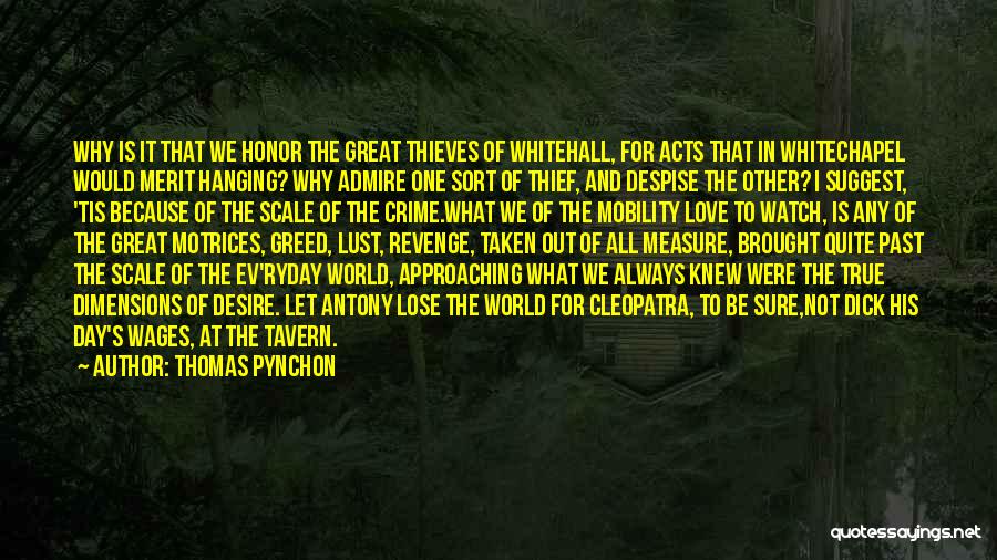 Thomas Pynchon Quotes: Why Is It That We Honor The Great Thieves Of Whitehall, For Acts That In Whitechapel Would Merit Hanging? Why