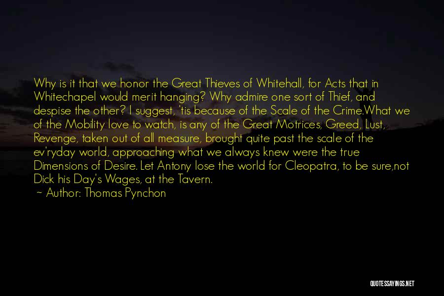 Thomas Pynchon Quotes: Why Is It That We Honor The Great Thieves Of Whitehall, For Acts That In Whitechapel Would Merit Hanging? Why