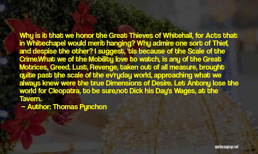 Thomas Pynchon Quotes: Why Is It That We Honor The Great Thieves Of Whitehall, For Acts That In Whitechapel Would Merit Hanging? Why