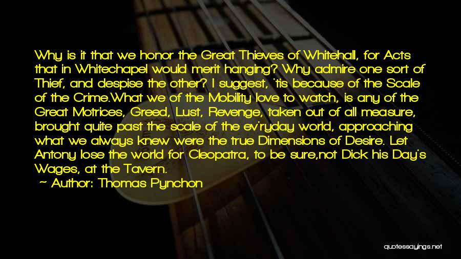 Thomas Pynchon Quotes: Why Is It That We Honor The Great Thieves Of Whitehall, For Acts That In Whitechapel Would Merit Hanging? Why