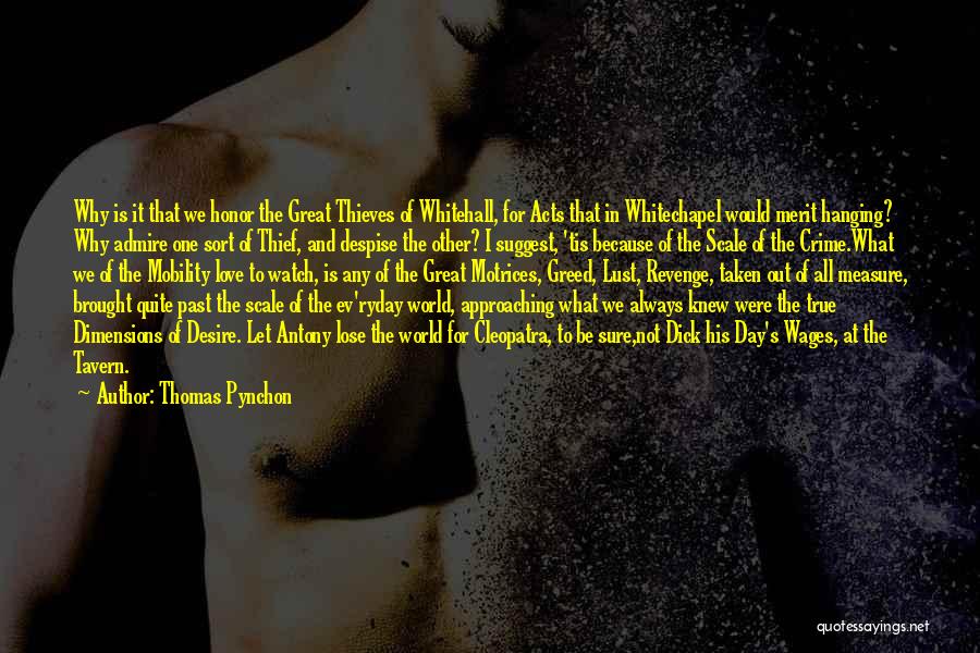 Thomas Pynchon Quotes: Why Is It That We Honor The Great Thieves Of Whitehall, For Acts That In Whitechapel Would Merit Hanging? Why