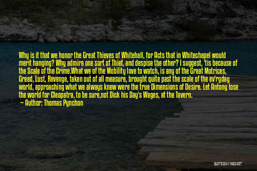 Thomas Pynchon Quotes: Why Is It That We Honor The Great Thieves Of Whitehall, For Acts That In Whitechapel Would Merit Hanging? Why