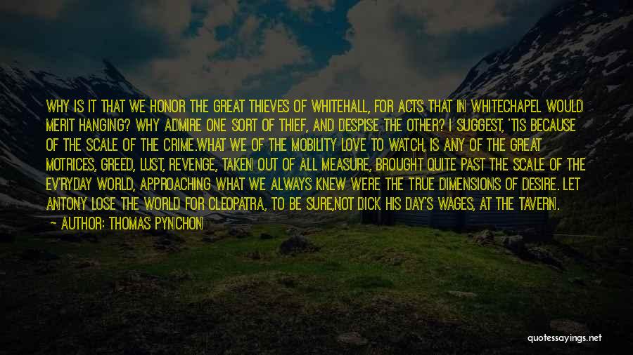 Thomas Pynchon Quotes: Why Is It That We Honor The Great Thieves Of Whitehall, For Acts That In Whitechapel Would Merit Hanging? Why