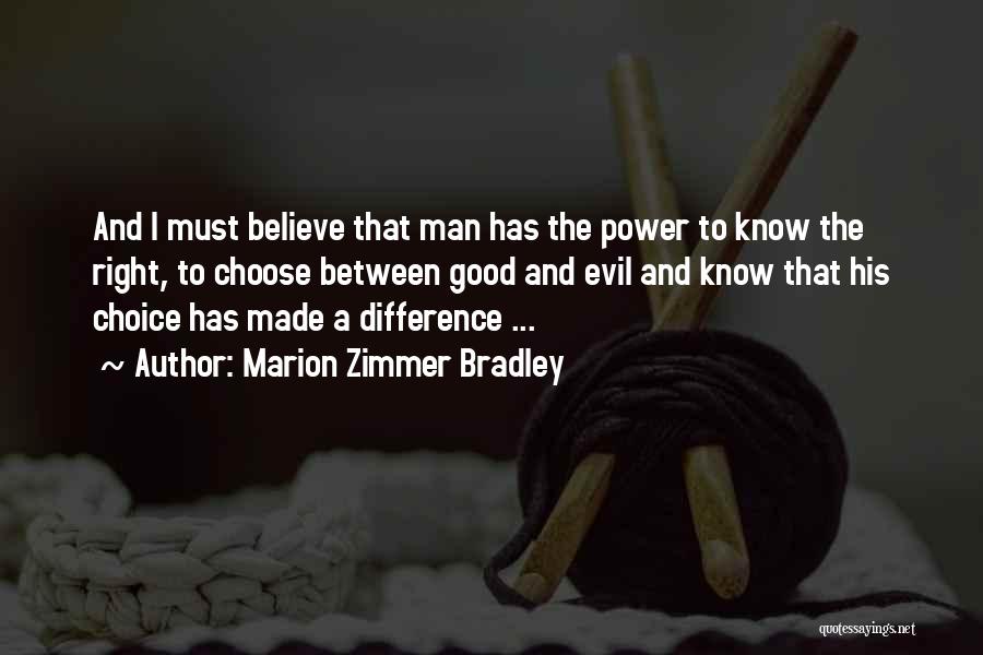 Marion Zimmer Bradley Quotes: And I Must Believe That Man Has The Power To Know The Right, To Choose Between Good And Evil And