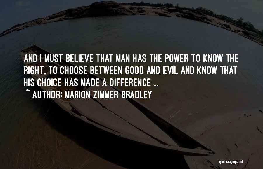 Marion Zimmer Bradley Quotes: And I Must Believe That Man Has The Power To Know The Right, To Choose Between Good And Evil And