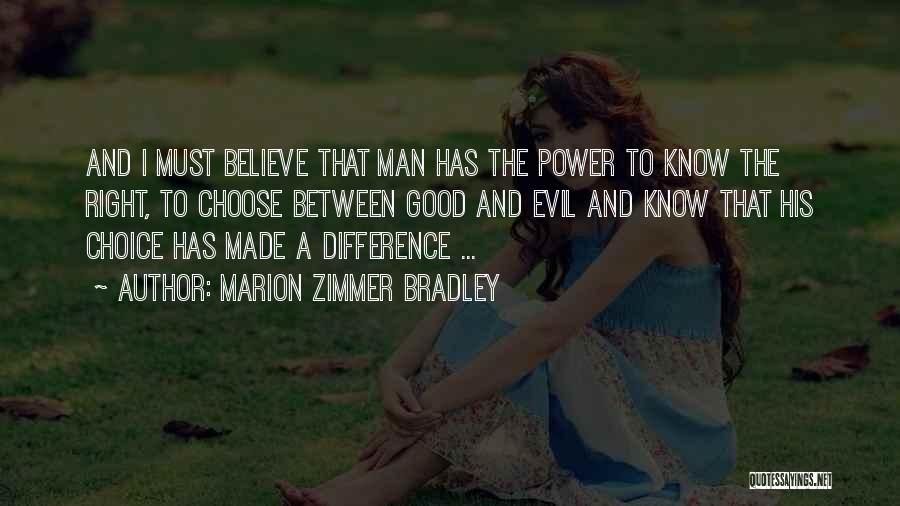 Marion Zimmer Bradley Quotes: And I Must Believe That Man Has The Power To Know The Right, To Choose Between Good And Evil And