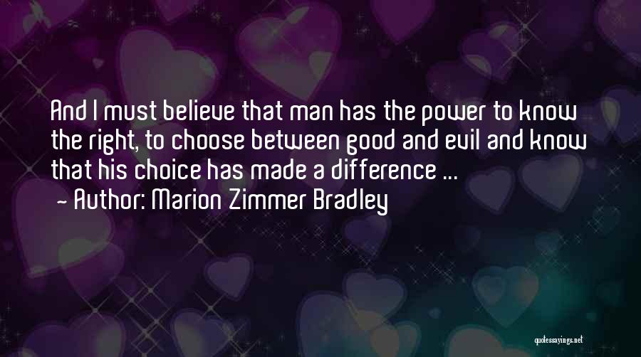 Marion Zimmer Bradley Quotes: And I Must Believe That Man Has The Power To Know The Right, To Choose Between Good And Evil And