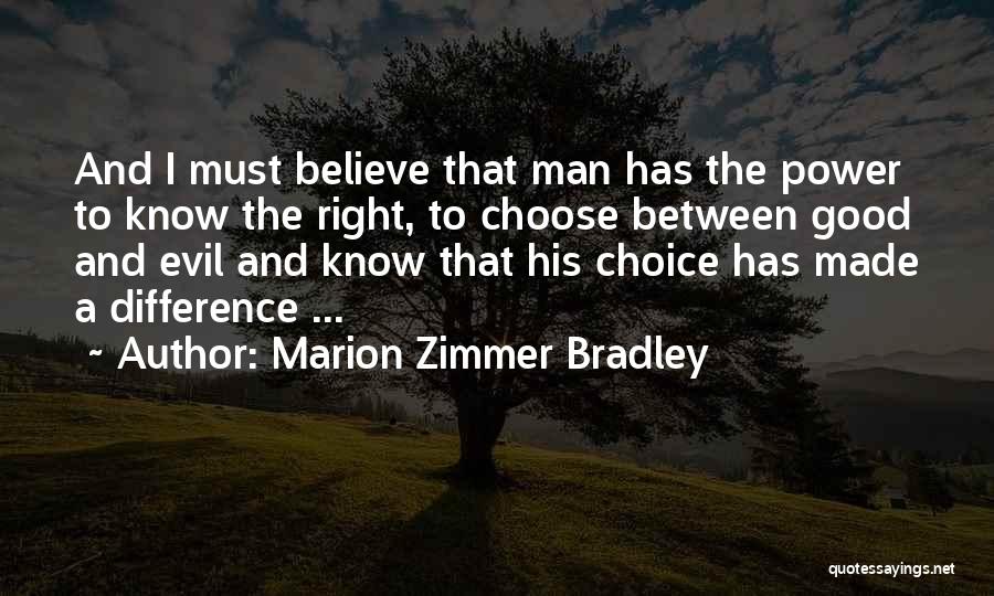 Marion Zimmer Bradley Quotes: And I Must Believe That Man Has The Power To Know The Right, To Choose Between Good And Evil And