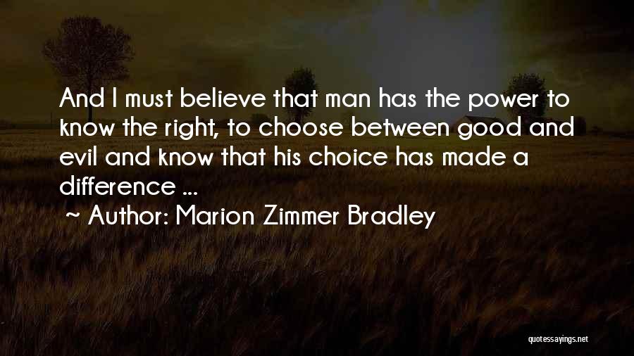 Marion Zimmer Bradley Quotes: And I Must Believe That Man Has The Power To Know The Right, To Choose Between Good And Evil And