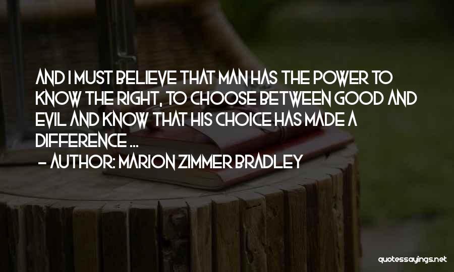 Marion Zimmer Bradley Quotes: And I Must Believe That Man Has The Power To Know The Right, To Choose Between Good And Evil And