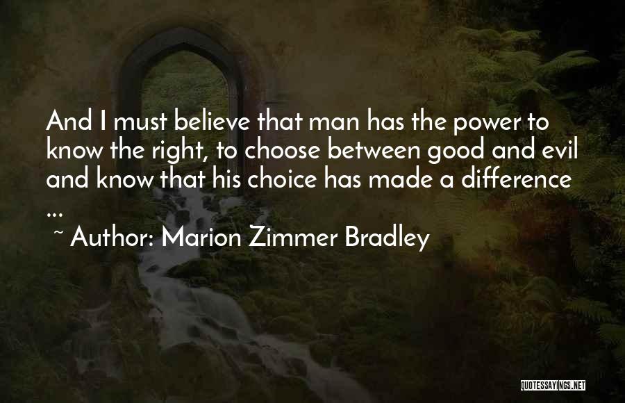 Marion Zimmer Bradley Quotes: And I Must Believe That Man Has The Power To Know The Right, To Choose Between Good And Evil And