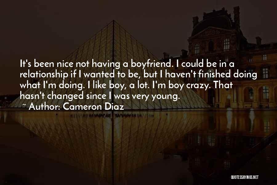 Cameron Diaz Quotes: It's Been Nice Not Having A Boyfriend. I Could Be In A Relationship If I Wanted To Be, But I