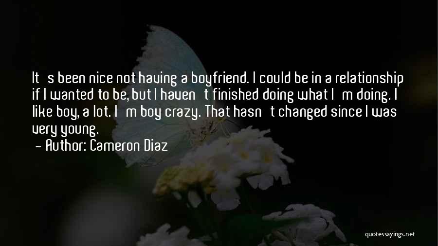 Cameron Diaz Quotes: It's Been Nice Not Having A Boyfriend. I Could Be In A Relationship If I Wanted To Be, But I